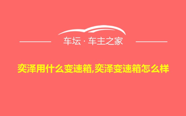 奕泽用什么变速箱,奕泽变速箱怎么样