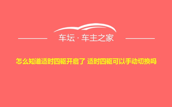 怎么知道适时四驱开启了 适时四驱可以手动切换吗