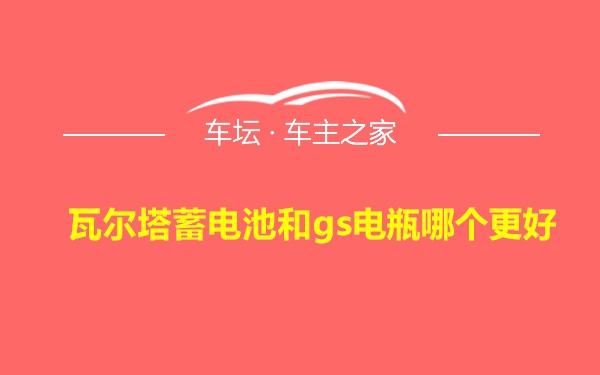 瓦尔塔蓄电池和gs电瓶哪个更好