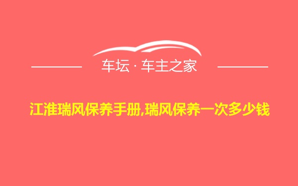 江淮瑞风保养手册,瑞风保养一次多少钱