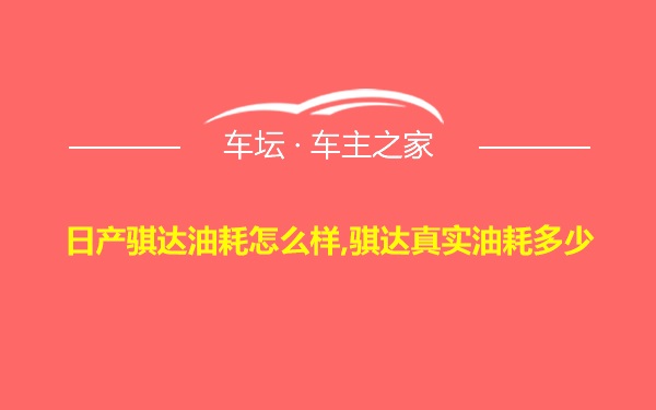 日产骐达油耗怎么样,骐达真实油耗多少