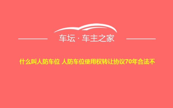 什么叫人防车位 人防车位使用权转让协议70年合法不