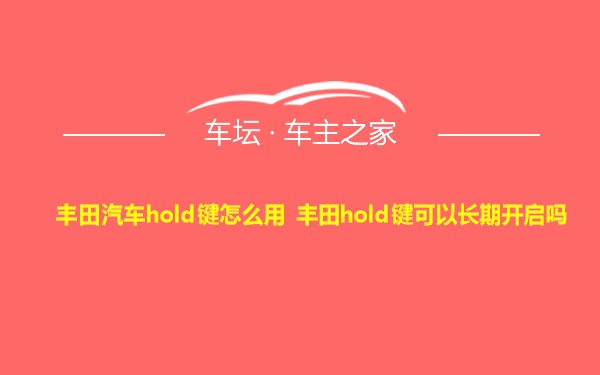 丰田汽车hold键怎么用 丰田hold键可以长期开启吗