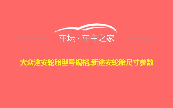 大众途安轮胎型号规格,新途安轮胎尺寸参数