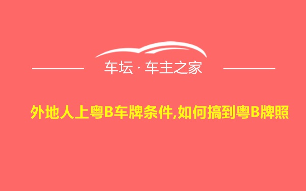 外地人上粤B车牌条件,如何搞到粤B牌照