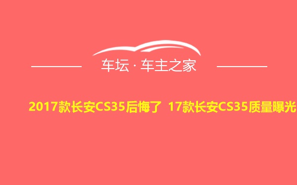 2017款长安CS35后悔了 17款长安CS35质量曝光