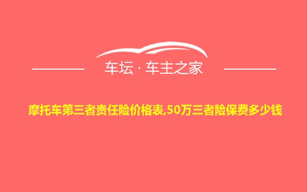 摩托车第三者责任险价格表,50万三者险保费多少钱