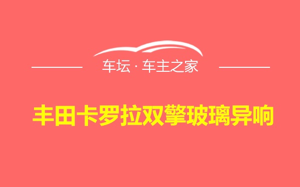 丰田卡罗拉双擎玻璃异响