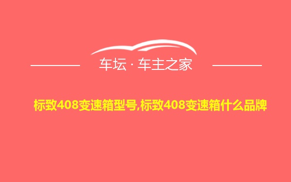 标致408变速箱型号,标致408变速箱什么品牌