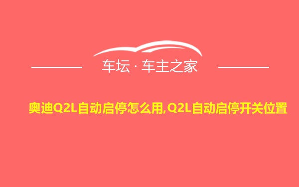 奥迪Q2L自动启停怎么用,Q2L自动启停开关位置