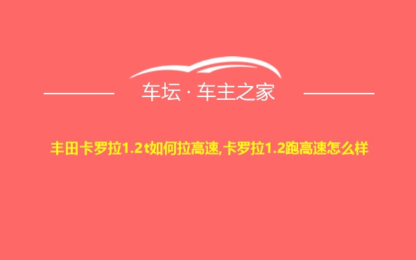 丰田卡罗拉1.2t如何拉高速,卡罗拉1.2跑高速怎么样