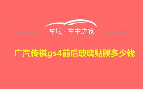 广汽传祺gs4前后玻璃贴膜多少钱