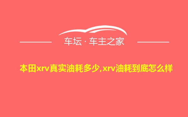 本田xrv真实油耗多少,xrv油耗到底怎么样