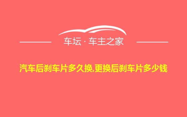 汽车后刹车片多久换,更换后刹车片多少钱