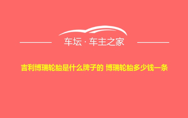 吉利博瑞轮胎是什么牌子的 博瑞轮胎多少钱一条