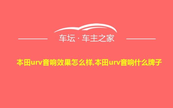 本田urv音响效果怎么样,本田urv音响什么牌子