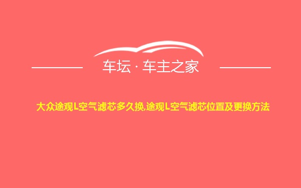 大众途观L空气滤芯多久换,途观L空气滤芯位置及更换方法