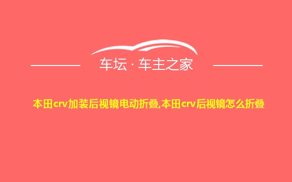 本田crv加装后视镜电动折叠,本田crv后视镜怎么折叠