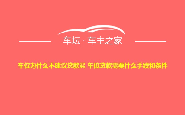 车位为什么不建议贷款买 车位贷款需要什么手续和条件