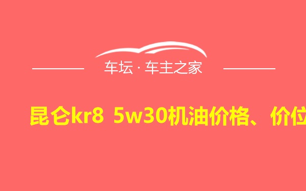 昆仑kr8 5w30机油价格、价位