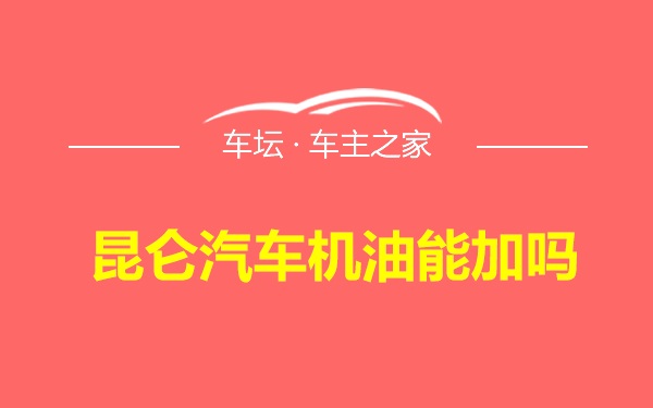 昆仑汽车机油能加吗