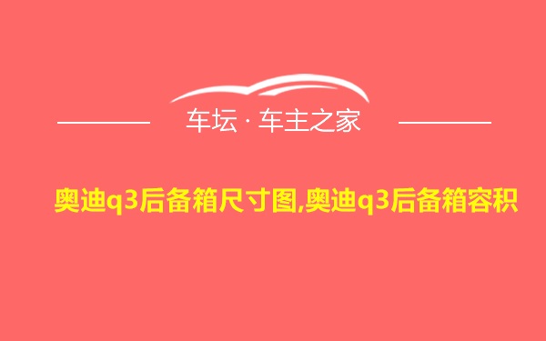 奥迪q3后备箱尺寸图,奥迪q3后备箱容积