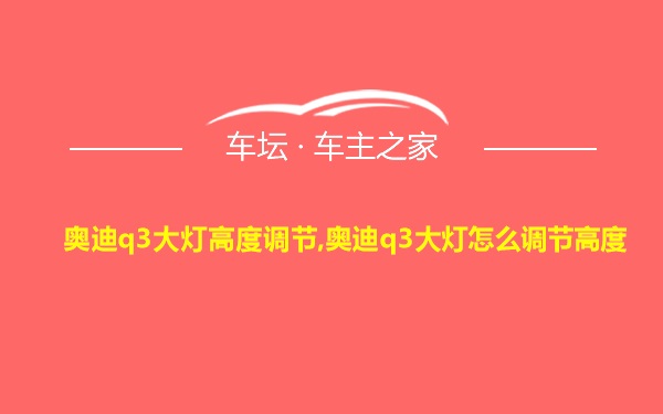 奥迪q3大灯高度调节,奥迪q3大灯怎么调节高度