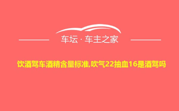 饮酒驾车酒精含量标准,吹气22抽血16是酒驾吗