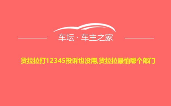 货拉拉打12345投诉也没用,货拉拉最怕哪个部门