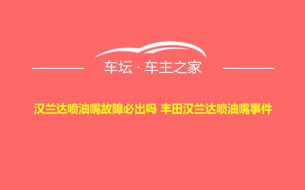 汉兰达喷油嘴故障必出吗 丰田汉兰达喷油嘴事件