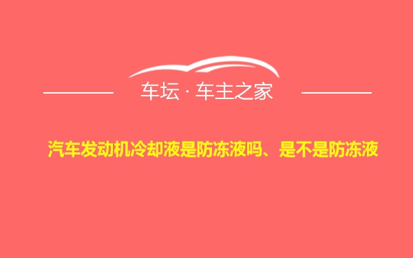 汽车发动机冷却液是防冻液吗、是不是防冻液