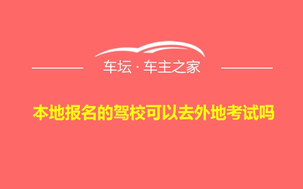 本地报名的驾校可以去外地考试吗