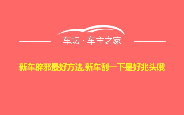 新车辟邪最好方法,新车刮一下是好兆头哦