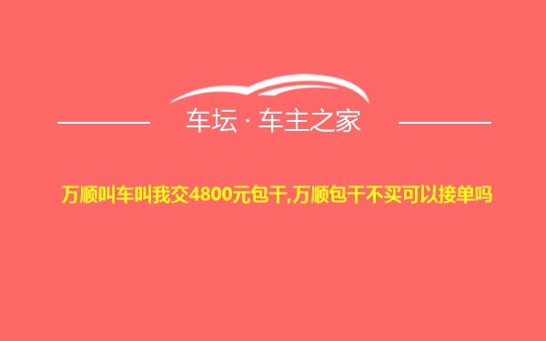 万顺叫车叫我交4800元包干,万顺包干不买可以接单吗