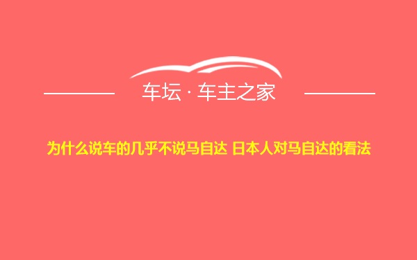 为什么说车的几乎不说马自达 日本人对马自达的看法