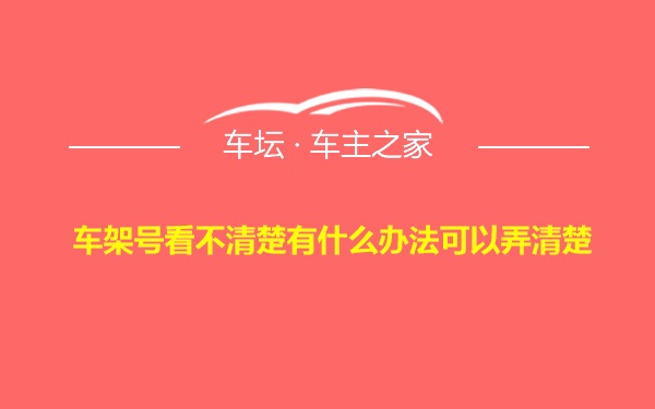 车架号看不清楚有什么办法可以弄清楚