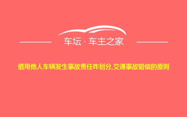 借用他人车辆发生事故责任咋划分,交通事故赔偿的原则