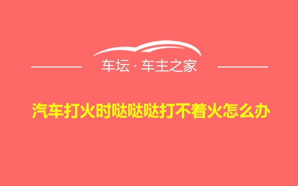 汽车打火时哒哒哒打不着火怎么办