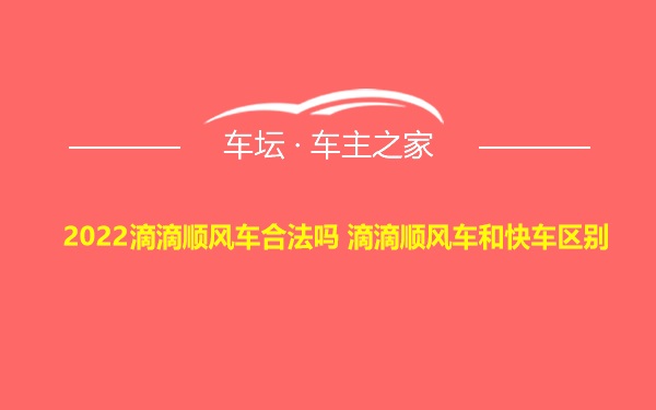 2022滴滴顺风车合法吗 滴滴顺风车和快车区别