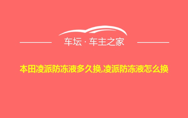 本田凌派防冻液多久换,凌派防冻液怎么换