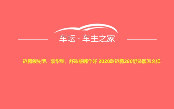 迈腾领先型、豪华型、舒适版哪个好 2020款迈腾280舒适版怎么样