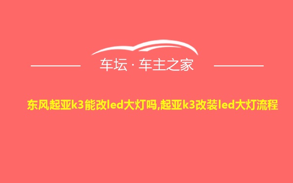 东风起亚k3能改led大灯吗,起亚k3改装led大灯流程