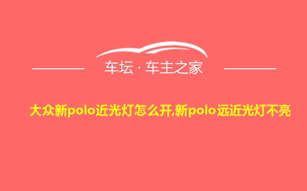 大众新polo近光灯怎么开,新polo远近光灯不亮