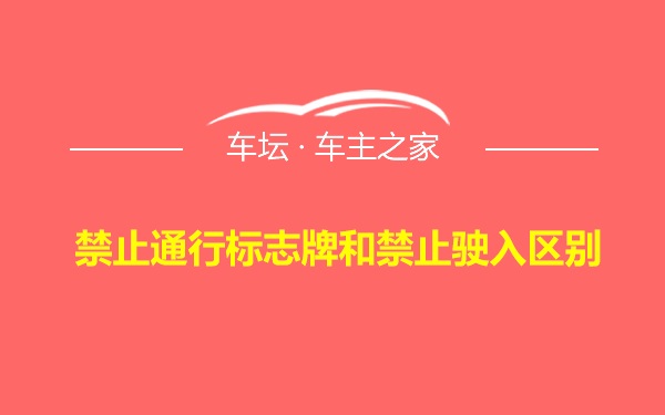 禁止通行标志牌和禁止驶入区别