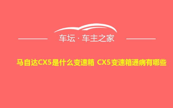 马自达CX5是什么变速箱 CX5变速箱通病有哪些