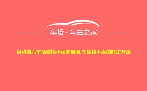 自动挡汽车挂倒档不走的原因,车挂档不走的解决方法