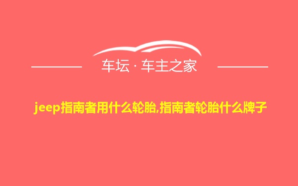 jeep指南者用什么轮胎,指南者轮胎什么牌子