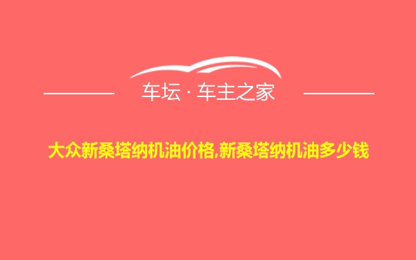 大众新桑塔纳机油价格,新桑塔纳机油多少钱
