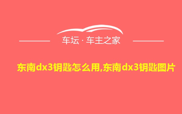 东南dx3钥匙怎么用,东南dx3钥匙图片