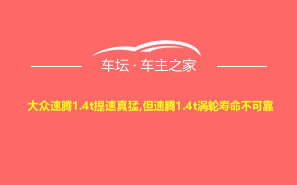 大众速腾1.4t提速真猛,但速腾1.4t涡轮寿命不可靠